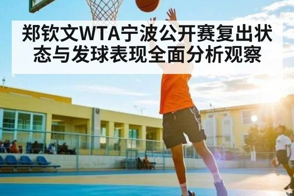 郑钦文WTA宁波公开赛复出状态与发球表现全面分析观察