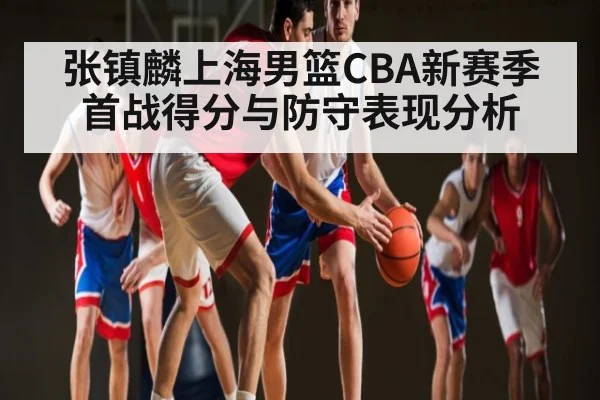 张镇麟上海男篮CBA新赛季首战得分与防守表现分析