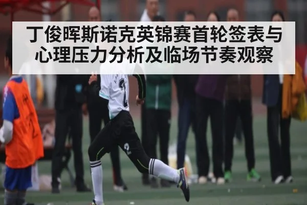丁俊晖斯诺克英锦赛首轮签表与心理压力分析及临场节奏观察